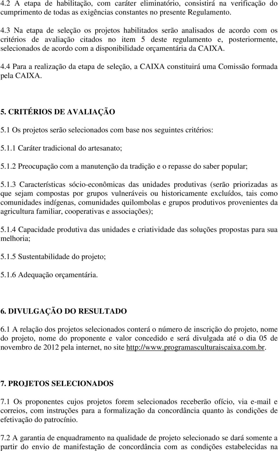 disponibilidade orçamentária da CAIXA. 4.4 Para a realização da etapa de seleção, a CAIXA constituirá uma Comissão formada pela CAIXA. 5. CRITÉRIOS DE AVALIAÇÃO 5.