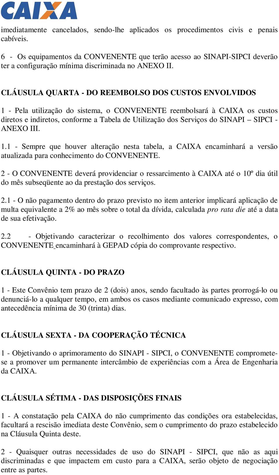 CLÁUSULA QUARTA - DO REEMBOLSO DOS CUSTOS ENVOLVIDOS 1 - Pela utilização do sistema, o CONVENENTE reembolsará à CAIXA os custos diretos e indiretos, conforme a Tabela de Utilização dos Serviços do