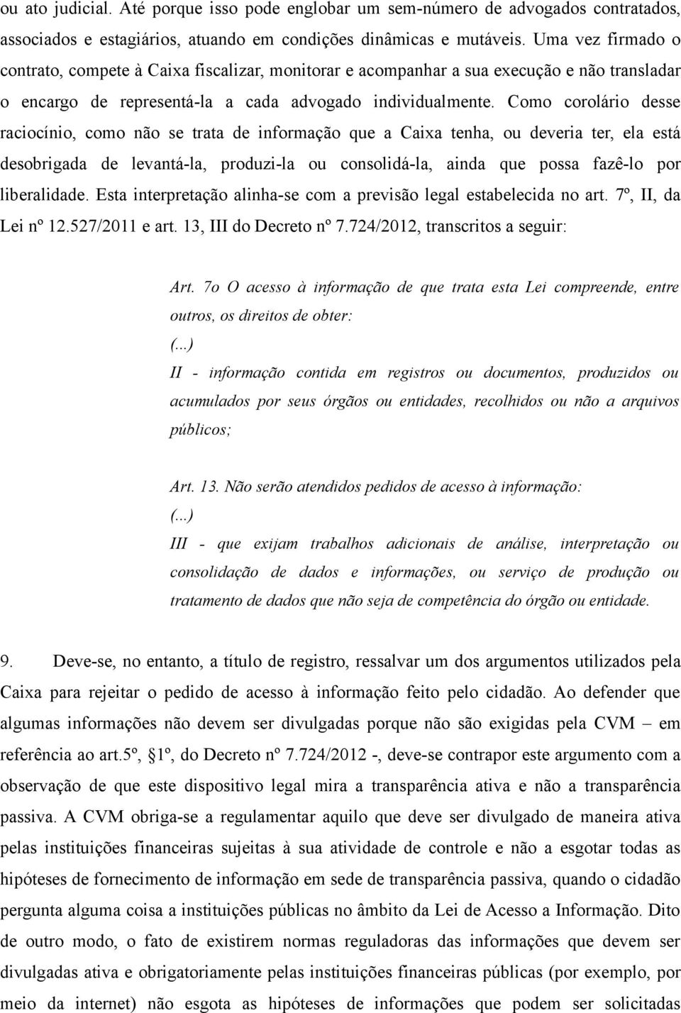 Como corolário desse raciocínio, como não se trata de informação que a Caixa tenha, ou deveria ter, ela está desobrigada de levantá-la, produzi-la ou consolidá-la, ainda que possa fazê-lo por