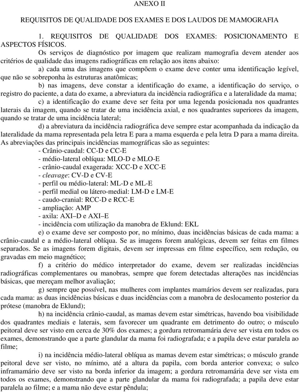 exame deve conter uma identificação legível, que não se sobreponha às estruturas anatômicas; b) nas imagens, deve constar a identificação do exame, a identificação do serviço, o registro do paciente,