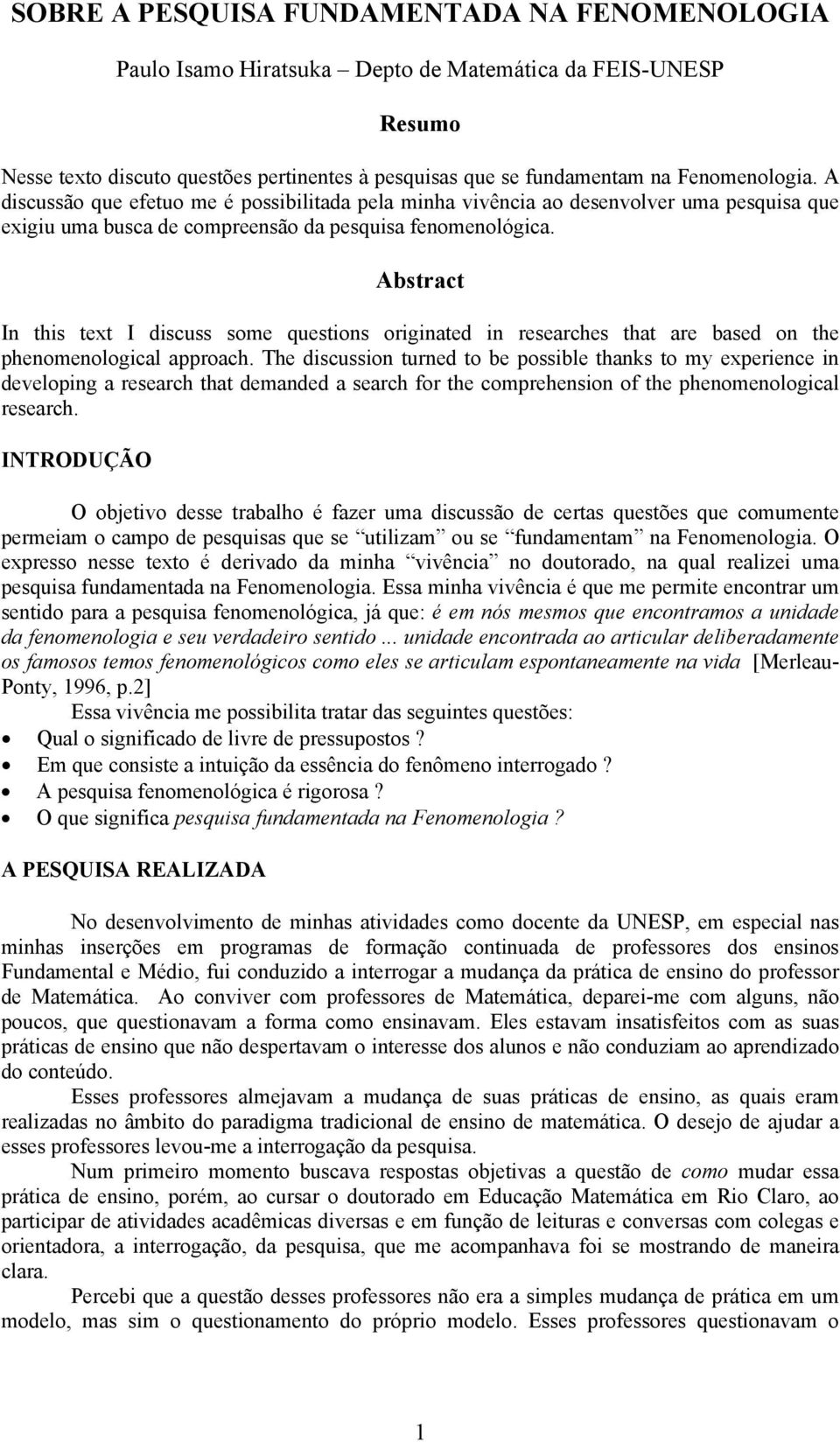 Abstract In this text I discuss some questions originated in researches that are based on the phenomenological approach.