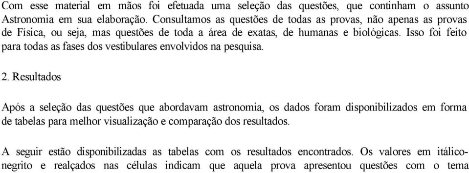 No quarto ciclo espera-se que a abordagem proposta no terceiro ciclo possibilite aos estudantes o conhecimento do Universo sem fronteiras: será estudada a distância entre os corpos celestes.