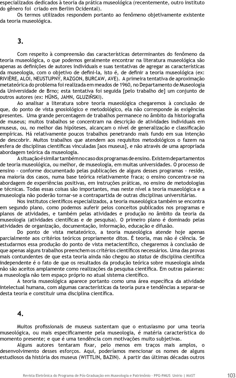 Com respeito à compreensão das características determinantes do fenômeno da teoria museológica, o que podemos geralmente encontrar na literatura museológica são apenas as definições de autores