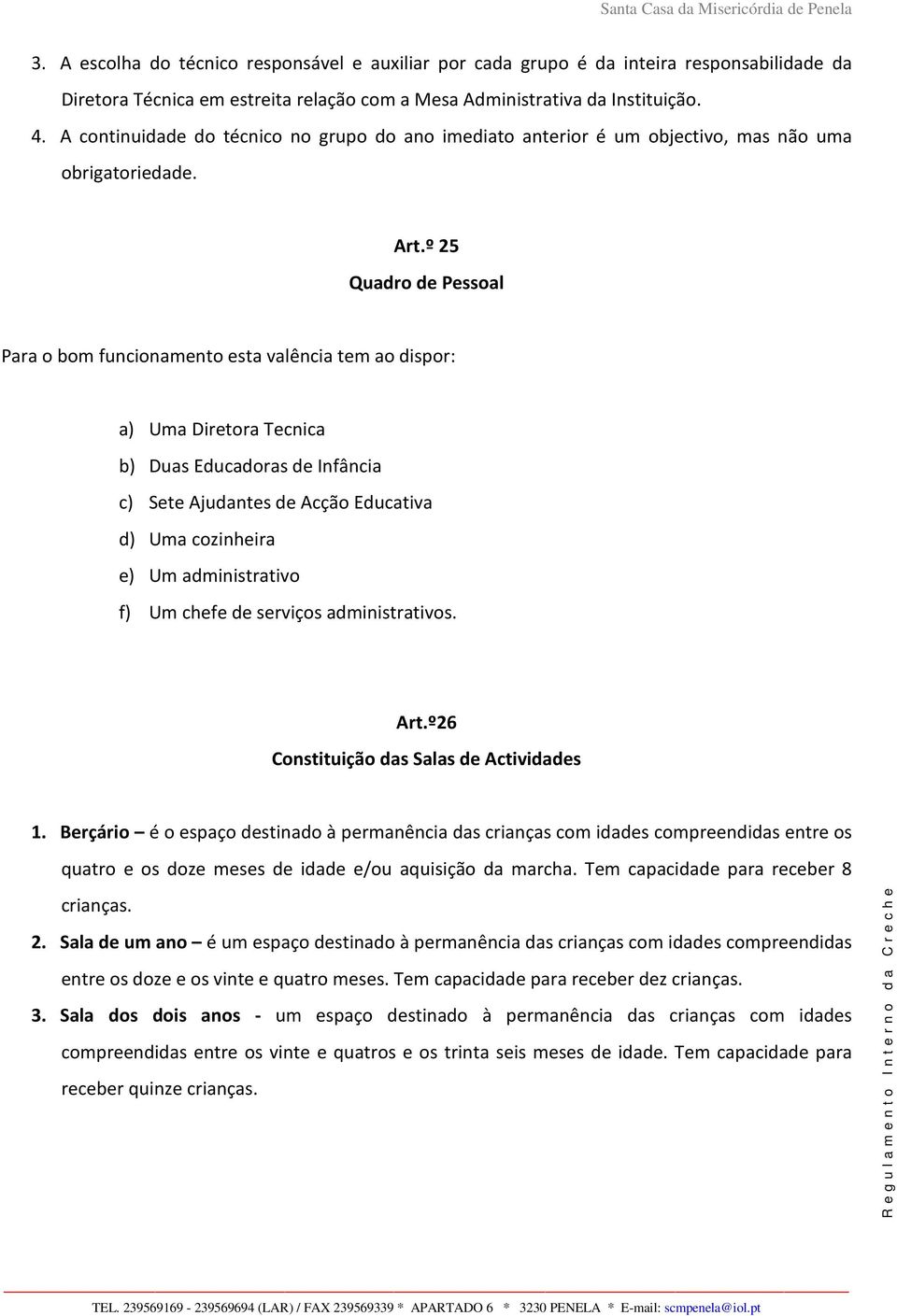 º 25 Quadro de Pessoal Para o bom funcionamento esta valência tem ao dispor: a) Uma Diretora Tecnica b) Duas Educadoras de Infância c) Sete Ajudantes de Acção Educativa d) Uma cozinheira e) Um