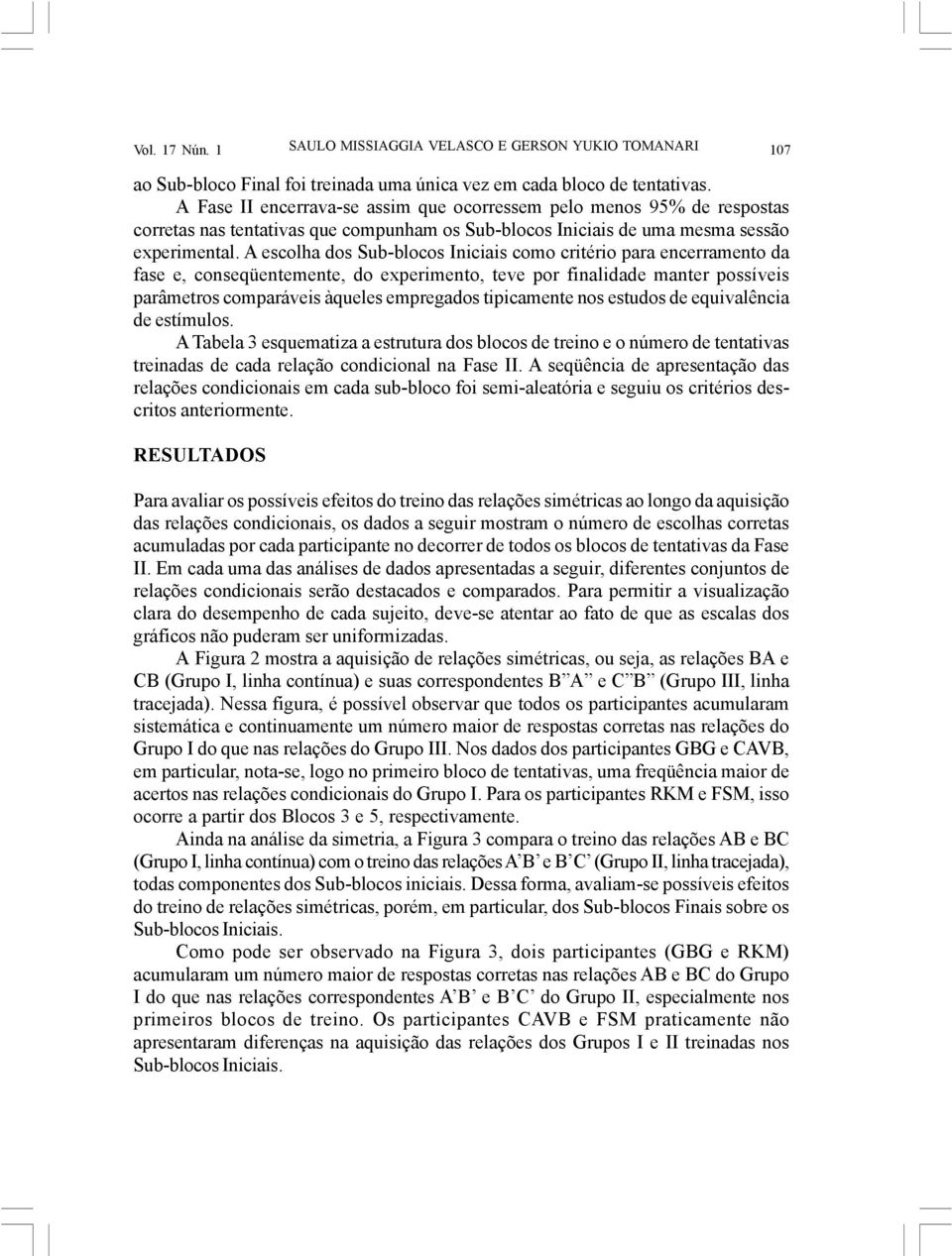 A escolha dos Sub-blocos Iniciais como critério para encerramento da fase e, conseqüentemente, do experimento, teve por finalidade manter possíveis parâmetros comparáveis àqueles empregados