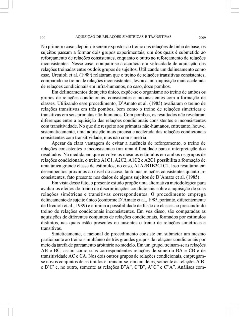 Nesse caso, compara-se a acurácia e a velocidade de aquisição das relações treinadas entre os dois grupos de sujeitos. Utilizando um delineamento como esse, Urcuioli et al.