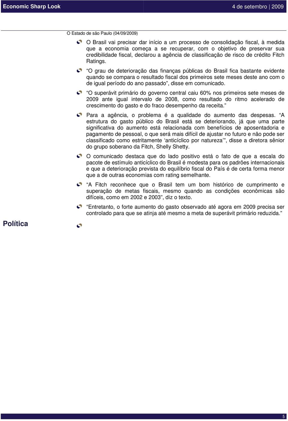 O grau de deterioração das finanças públicas do Brasil fica bastante evidente quando se compara o resultado fiscal dos primeiros sete meses deste ano com o de igual período do ano passado, disse em