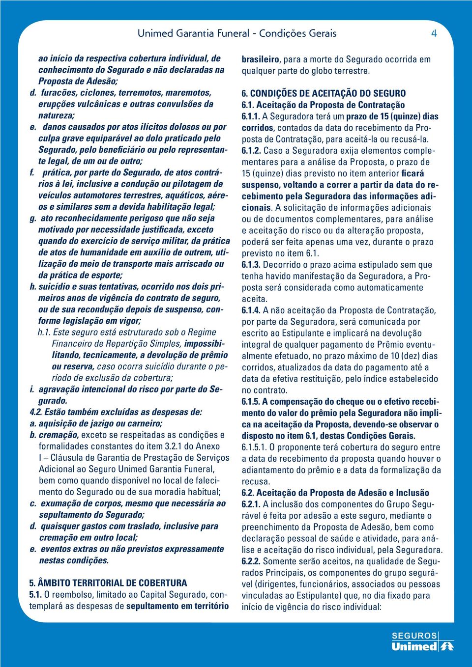 danos causados por atos ilícitos dolosos ou por culpa grave equiparável ao dolo praticado pelo Segurado, pelo beneficiário ou pelo representante legal, de um ou de outro; f.