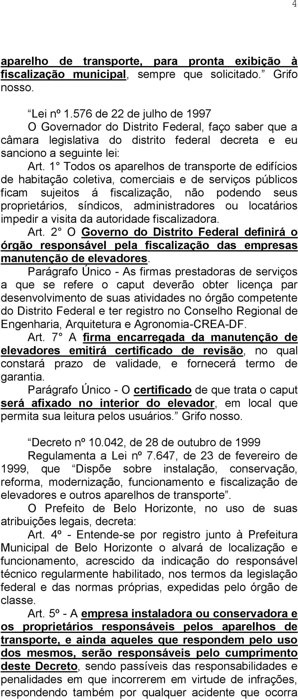 1 Todos os aparelhos de transporte de edifícios de habitação coletiva, comerciais e de serviços públicos ficam sujeitos á fiscalização, não podendo seus proprietários, síndicos, administradores ou