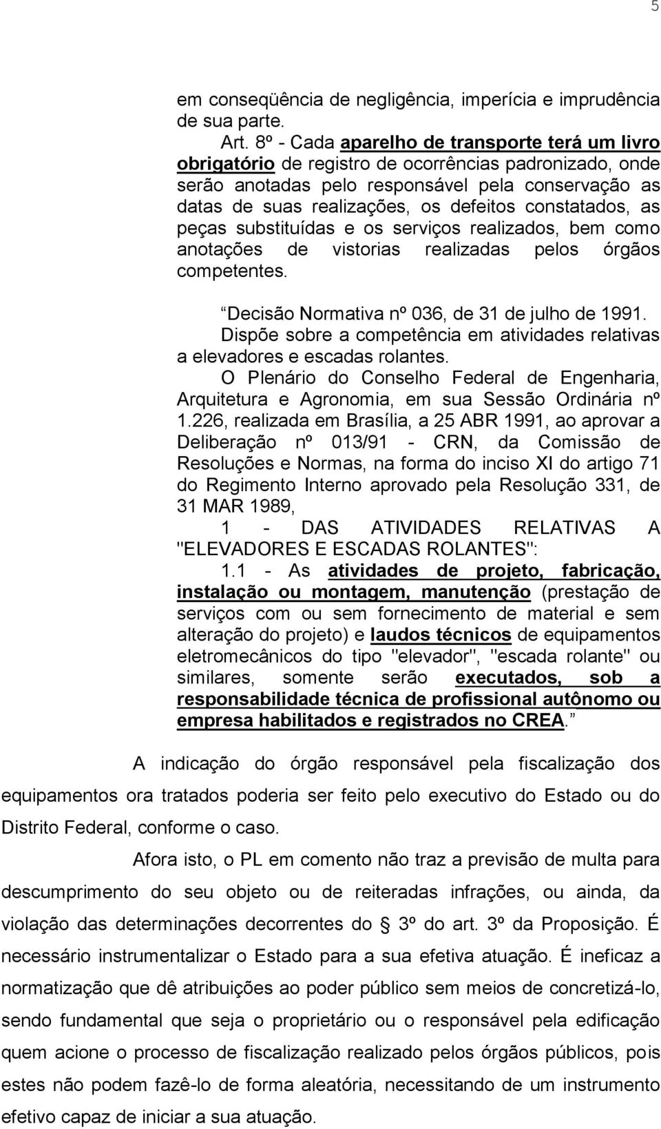 constatados, as peças substituídas e os serviços realizados, bem como anotações de vistorias realizadas pelos órgãos competentes. Decisão Normativa nº 036, de 31 de julho de 1991.