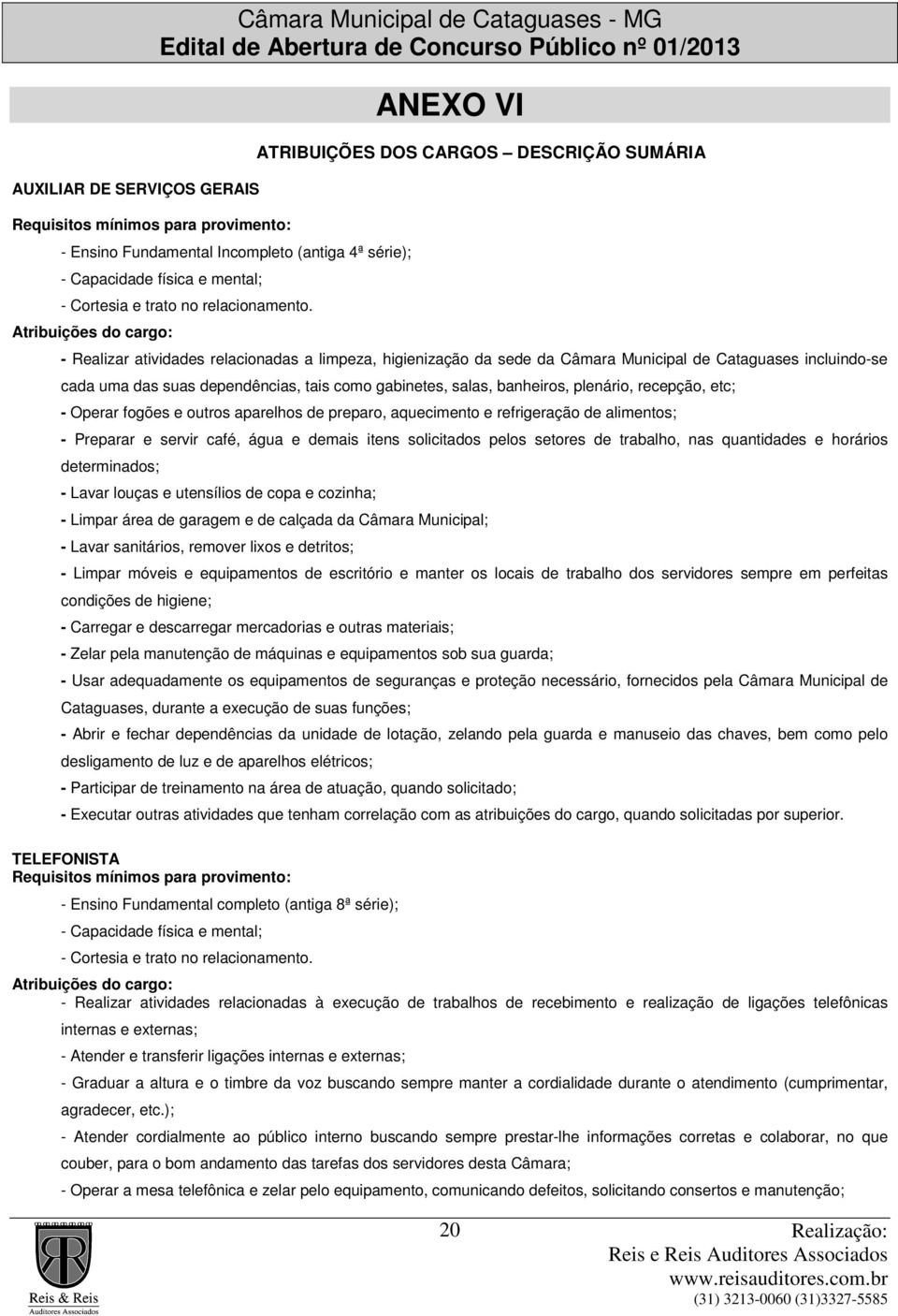 Atribuições do cargo: ANEXO VI ATRIBUIÇÕES DOS CARGOS DESCRIÇÃO SUMÁRIA - Realizar atividades relacionadas a limpeza, higienização da sede da Câmara Municipal de Cataguases incluindo-se cada uma das