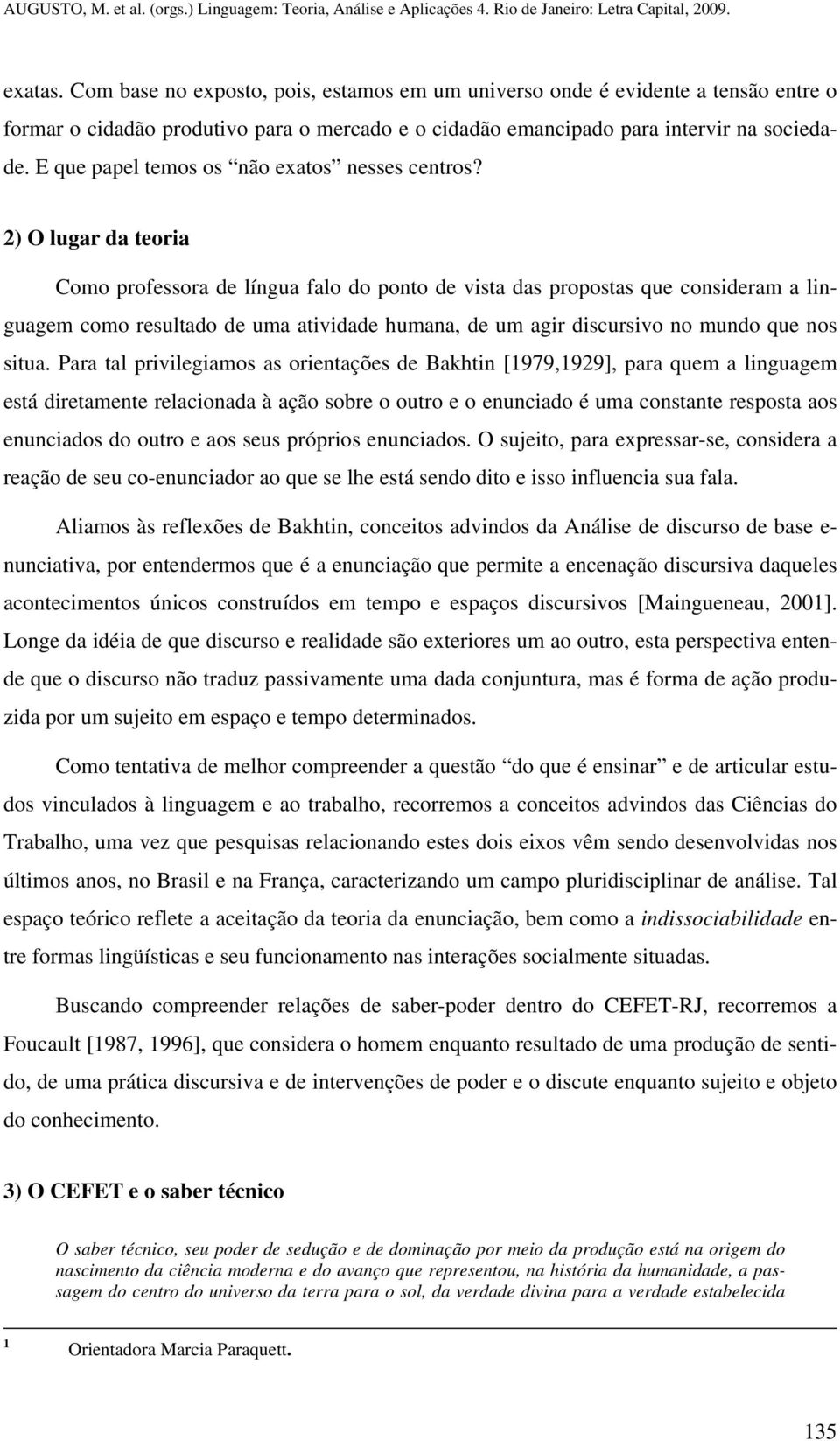 2) O lugar da teoria Como professora de língua falo do ponto de vista das propostas que consideram a linguagem como resultado de uma atividade humana, de um agir discursivo no mundo que nos situa.