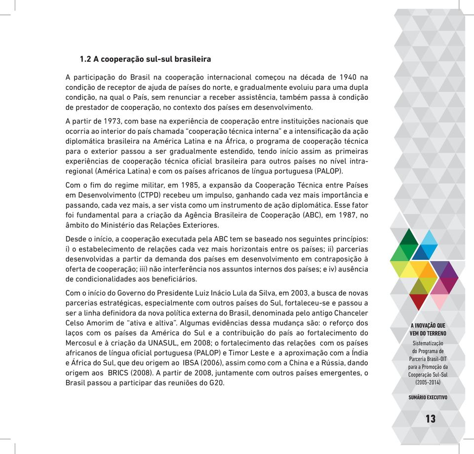 A partir de 1973, com base na experiência de cooperação entre instituições nacionais que ocorria ao interior do país chamada cooperação técnica interna e a intensificação da ação diplomática