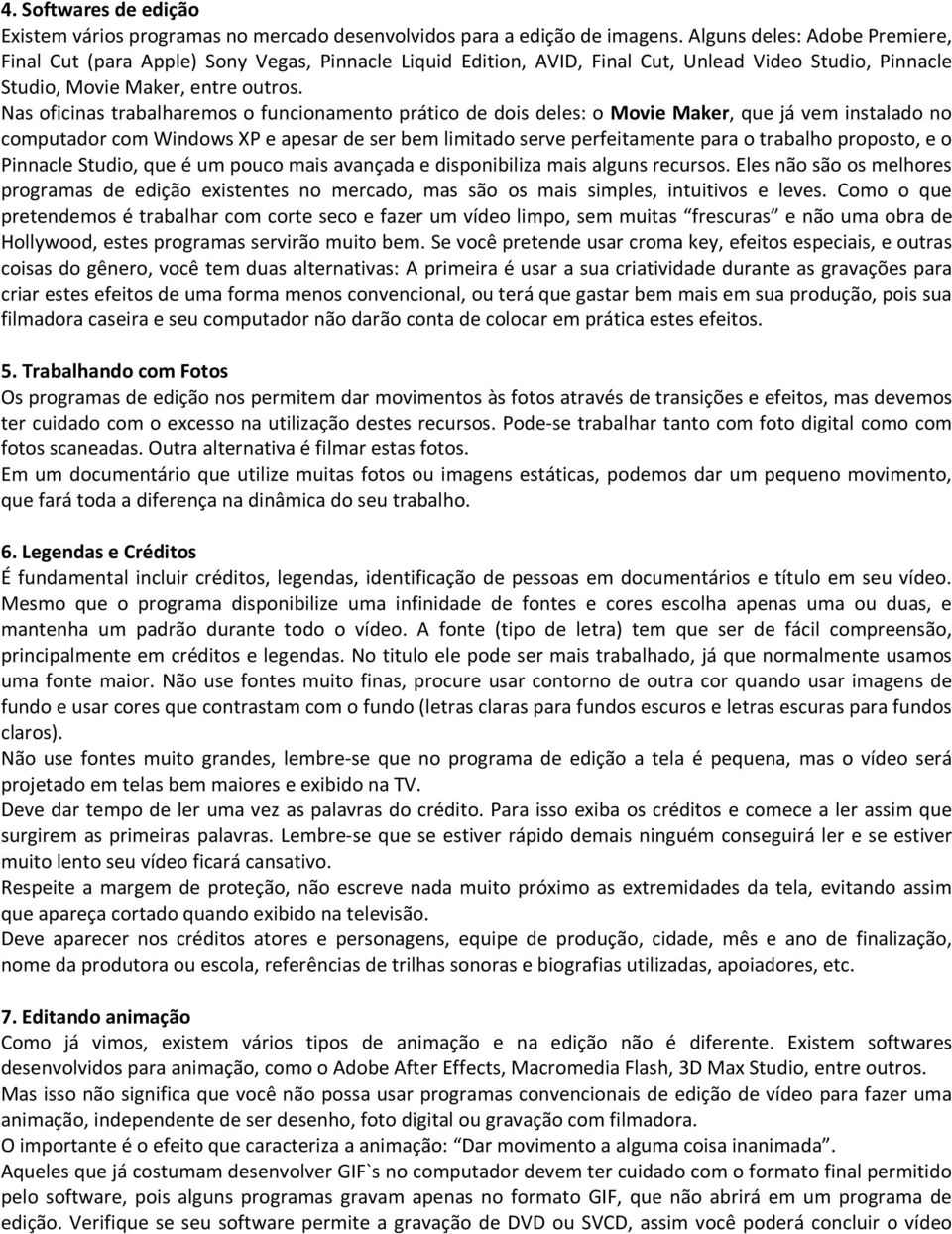 Nas oficinas trabalharemos o funcionamento prático de dois deles: o Movie Maker, que já vem instalado no computador com Windows XP e apesar de ser bem limitado serve perfeitamente para o trabalho