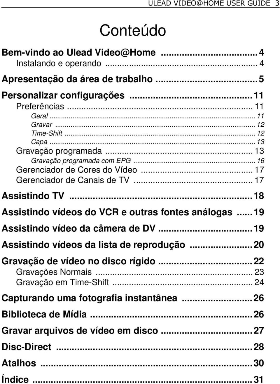 .. 17 Assistindo TV...18 Assistindo vídeos do VCR e outras fontes análogas...19 Assistindo vídeo da câmera de DV...19 Assistindo vídeos da lista de reprodução.