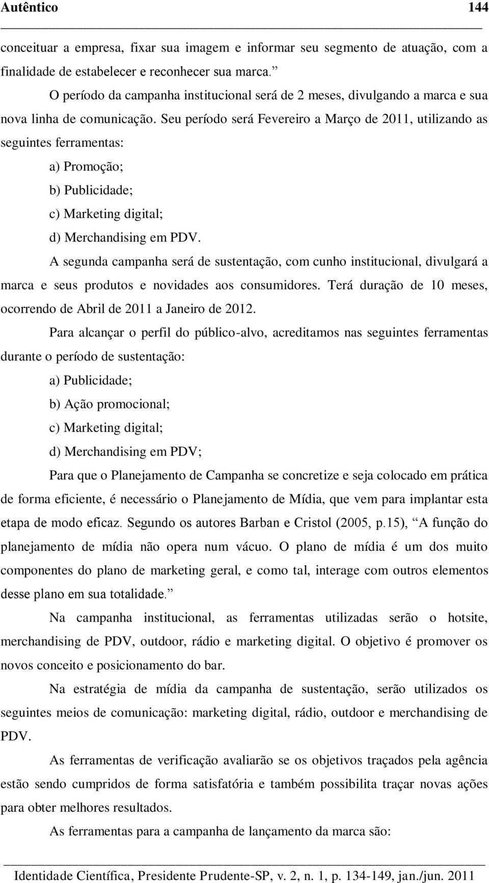 Seu período será Fevereiro a Março de 2011, utilizando as seguintes ferramentas: a) Promoção; b) Publicidade; c) Marketing digital; d) Merchandising em PDV.