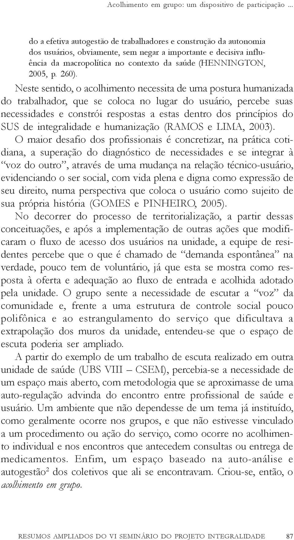 260). Neste sentido, o acolhimento necessita de uma postura humanizada do trabalhador, que se coloca no lugar do usuário, percebe suas necessidades e constrói respostas a estas dentro dos princípios