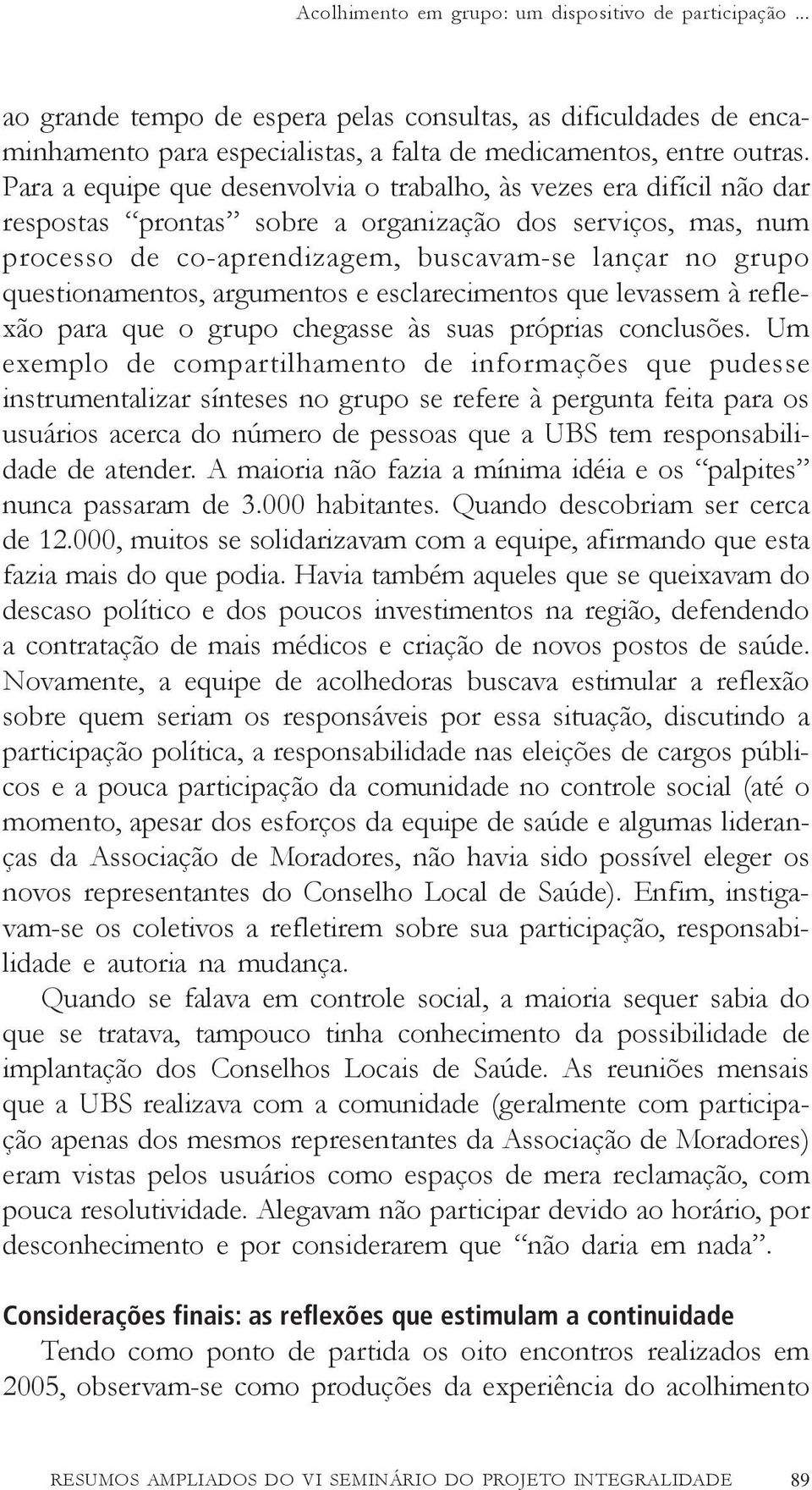 questionamentos, argumentos e esclarecimentos que levassem à reflexão para que o grupo chegasse às suas próprias conclusões.