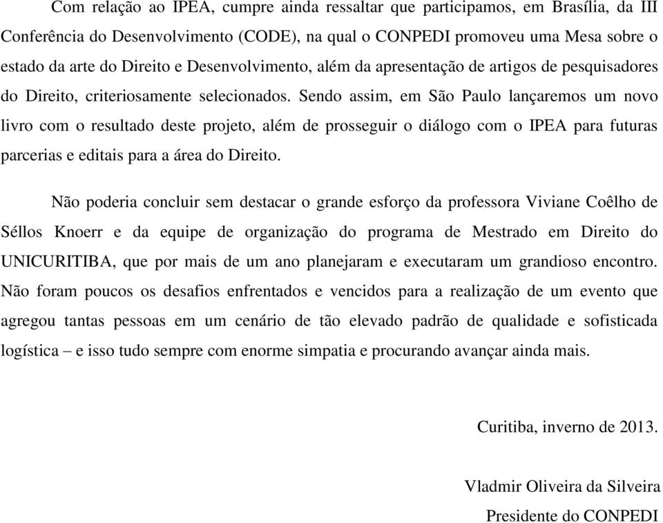 Sendo assim, em São Paulo lançaremos um novo livro com o resultado deste projeto, além de prosseguir o diálogo com o IPEA para futuras parcerias e editais para a área do Direito.