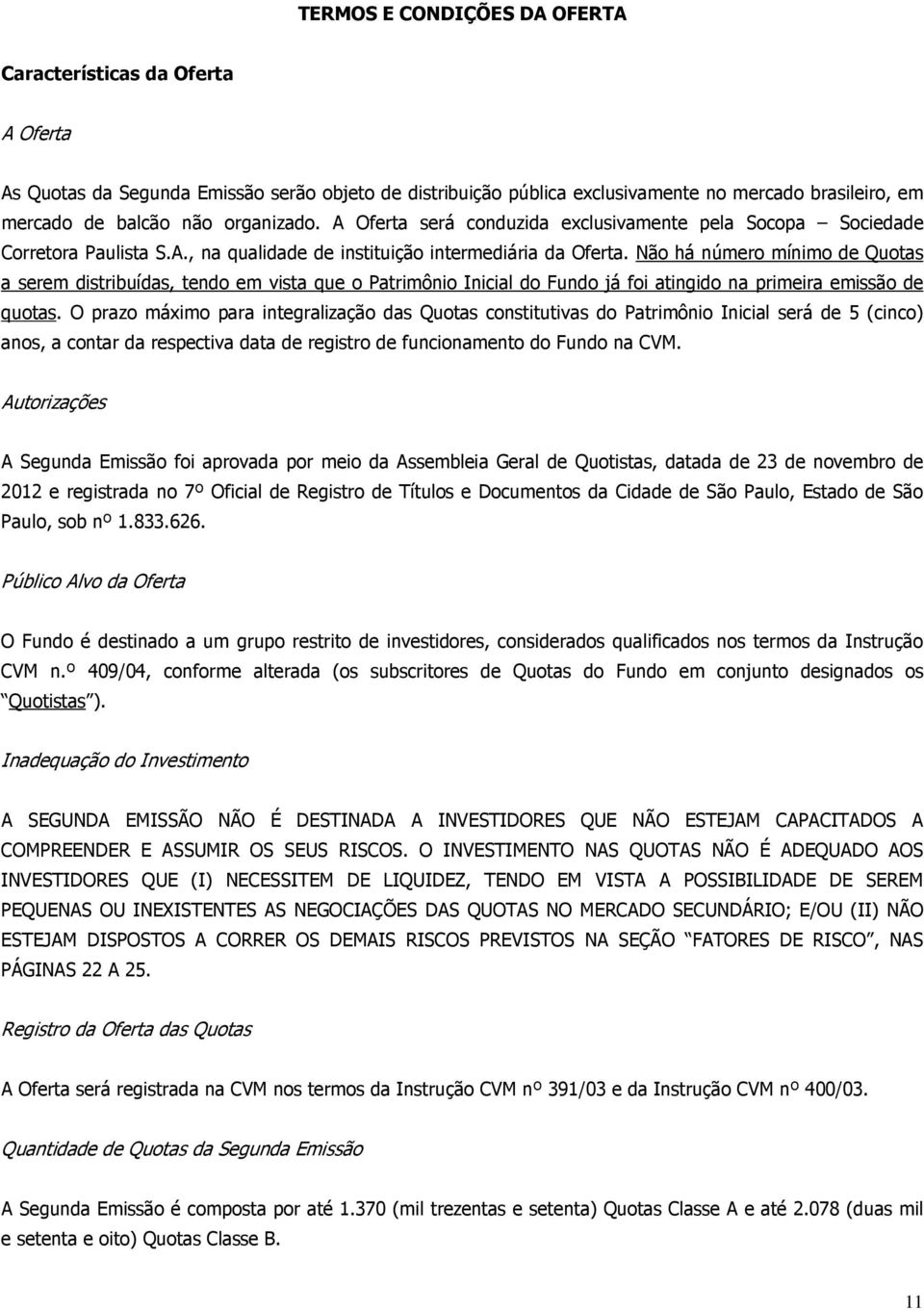 Não há número mínimo de Quotas a serem distribuídas, tendo em vista que o Patrimônio Inicial do Fundo já foi atingido na primeira emissão de quotas.