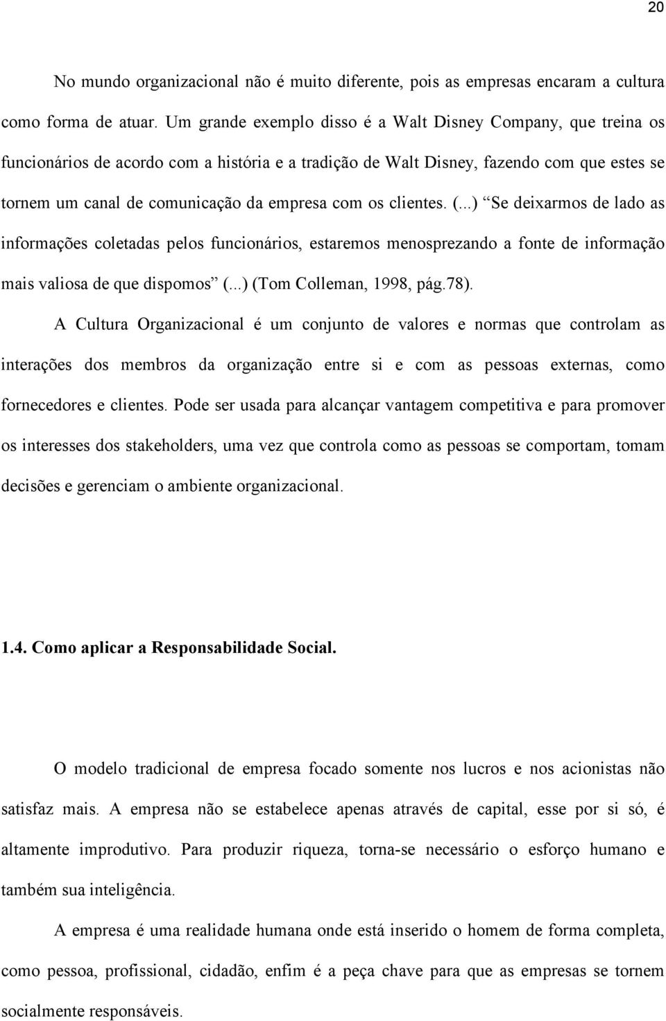 com os clientes. (...) Se deixarmos de lado as informações coletadas pelos funcionários, estaremos menosprezando a fonte de informação mais valiosa de que dispomos (...) (Tom Colleman, 1998, pág.78).