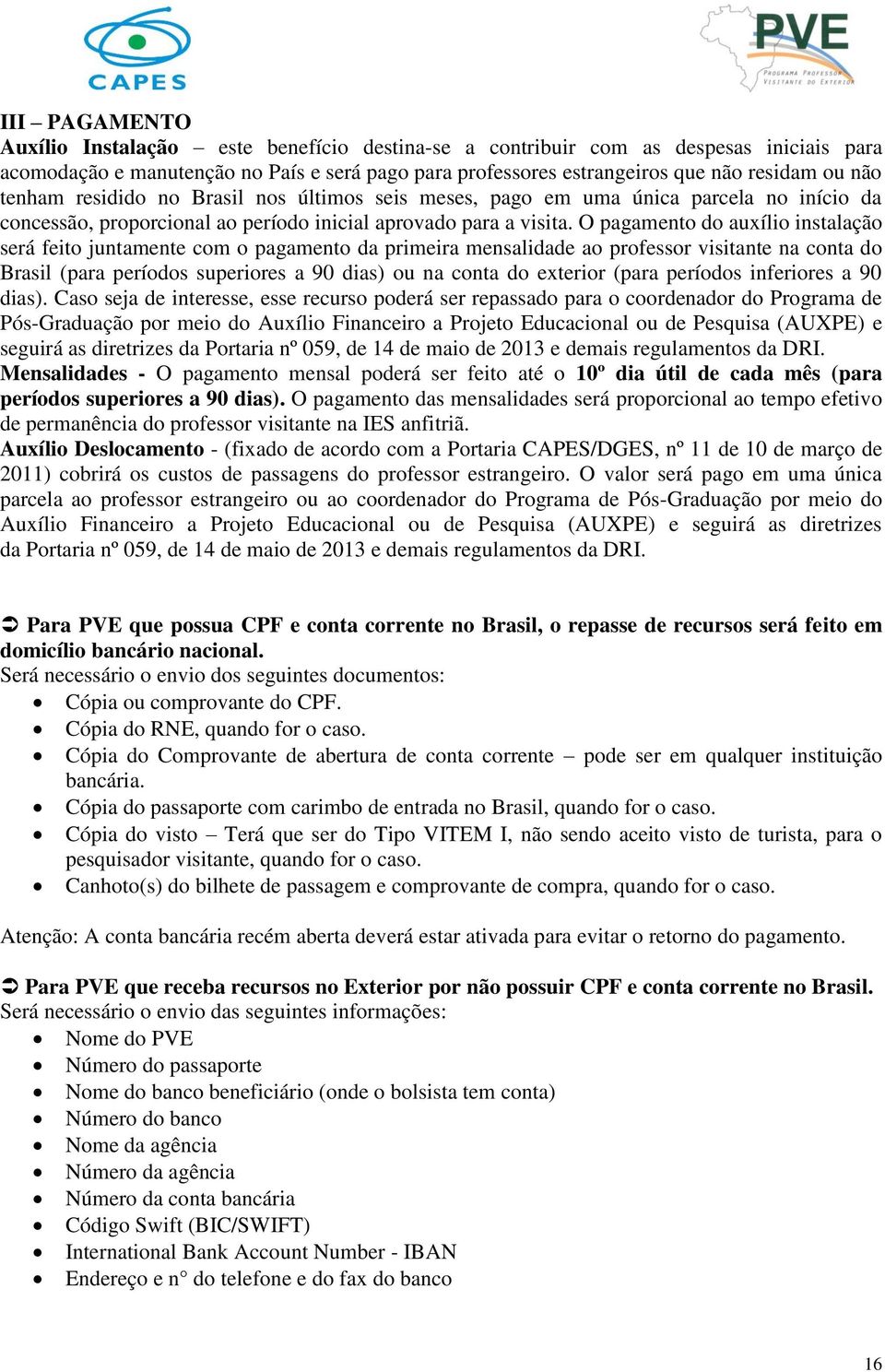 O pagamento do auxílio instalação será feito juntamente com o pagamento da primeira mensalidade ao professor visitante na conta do Brasil (para períodos superiores a 90 dias) ou na conta do exterior