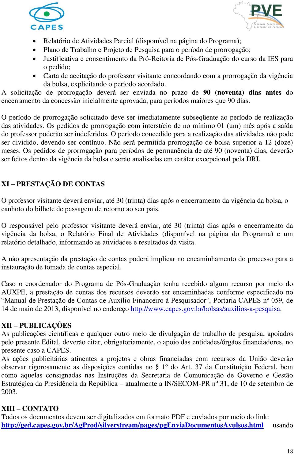 A solicitação de prorrogação deverá ser enviada no prazo de 90 (noventa) dias antes do encerramento da concessão inicialmente aprovada, para períodos maiores que 90 dias.