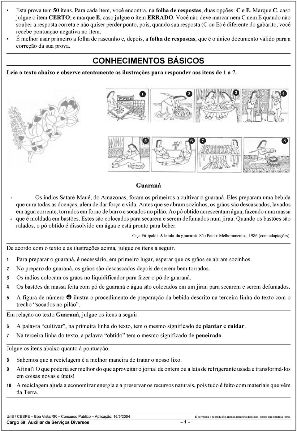 É melhor usar primeiro a folha de rascunho e, depois, a folha de respostas, que é o único documento válido para a correção da sua prova.