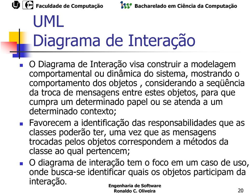 a identificação das responsabilidades que as classes poderão ter, uma vez que as mensagens trocadas pelos objetos correspondem a métodos da classe ao qual