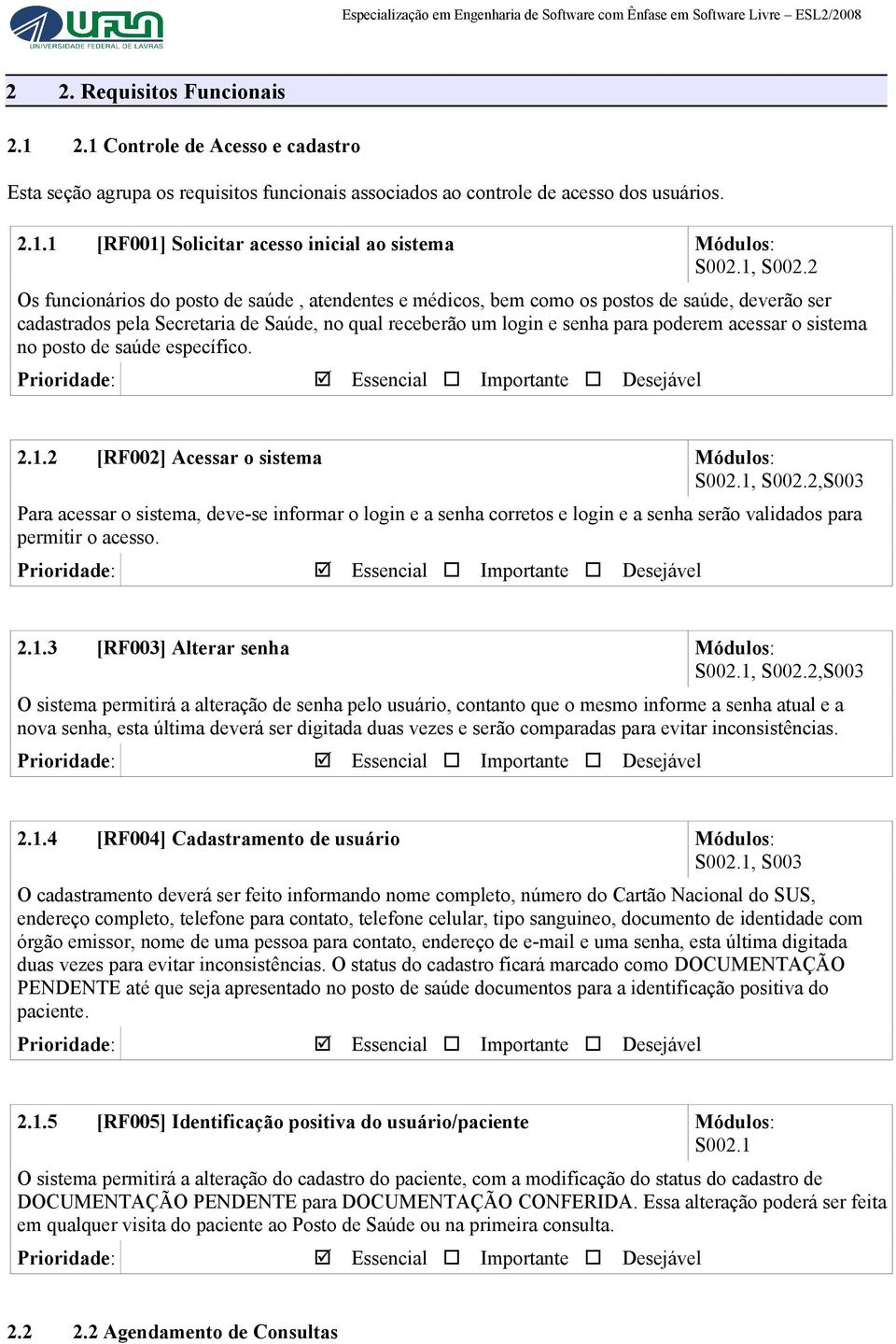 2 Os funcionários do posto de saúde, atendentes e médicos, bem como os postos de saúde, deverão ser cadastrados pela Secretaria de Saúde, no qual receberão um login e senha para poderem acessar o