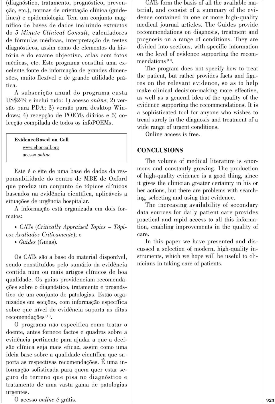 história e do exame objectivo, atlas com fotos médicas, etc. Este programa constitui uma excelente fonte de informação de grandes dimensões, muito flexível e de grande utilidade prática.