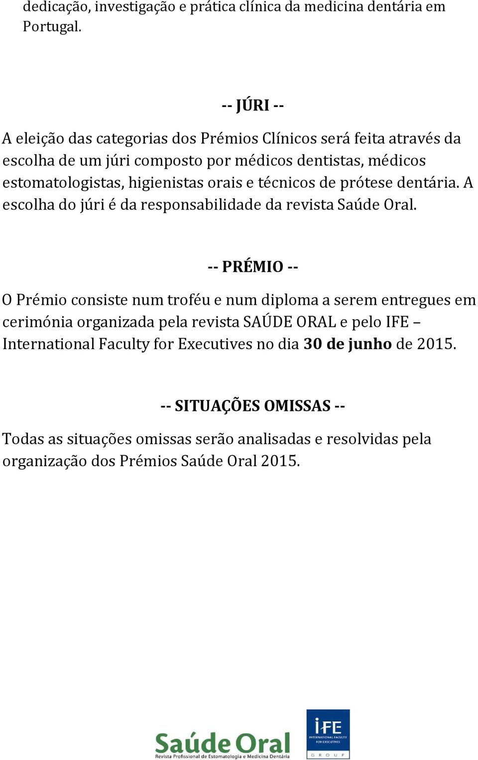 orais e técnicos de prótese dentária. A escolha do júri é da responsabilidade da revista Saúde Oral.