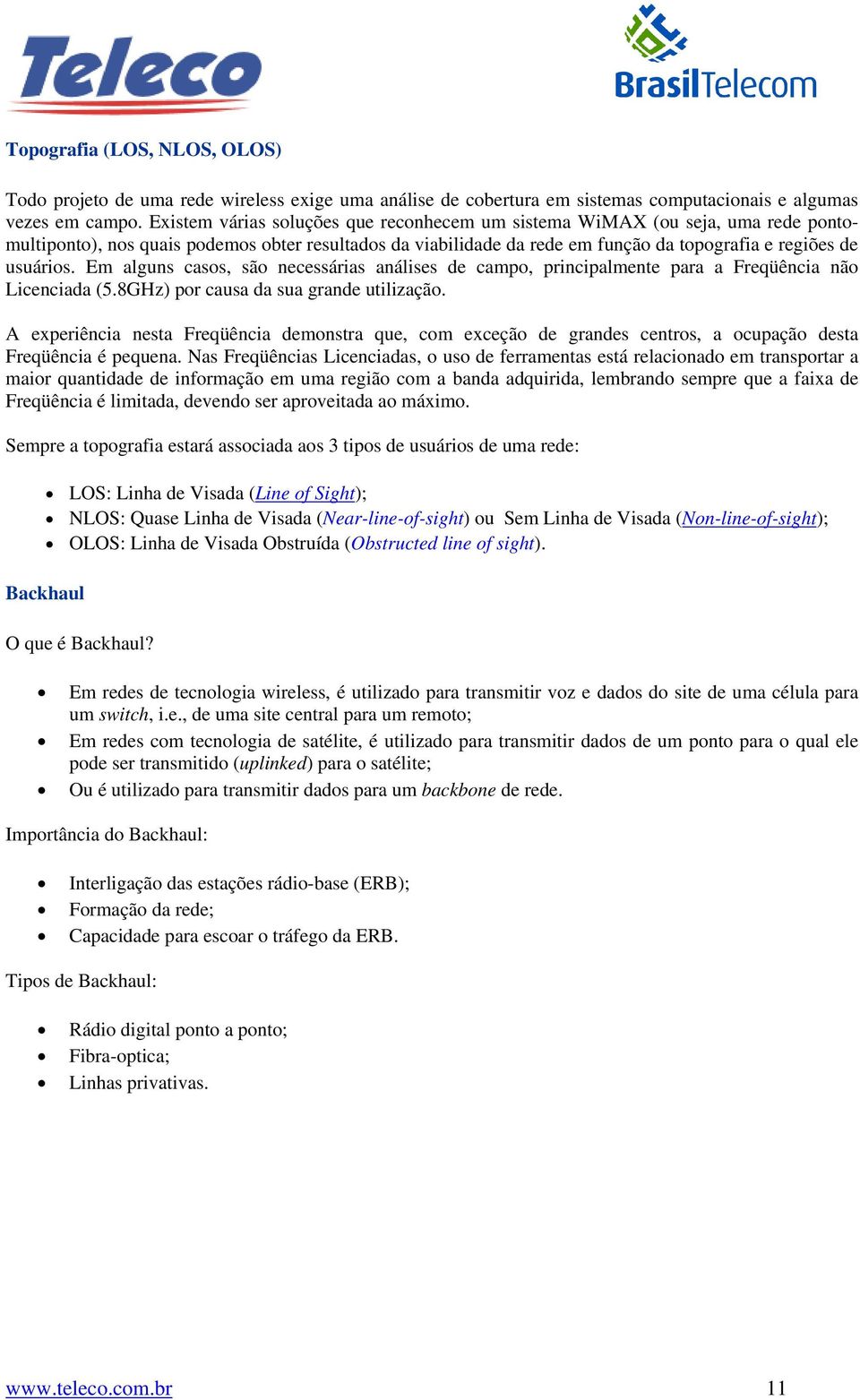 Em alguns casos, são necessárias análises de campo, principalmente para a Freqüência não Licenciada (5.8GHz) por causa da sua grande utilização.