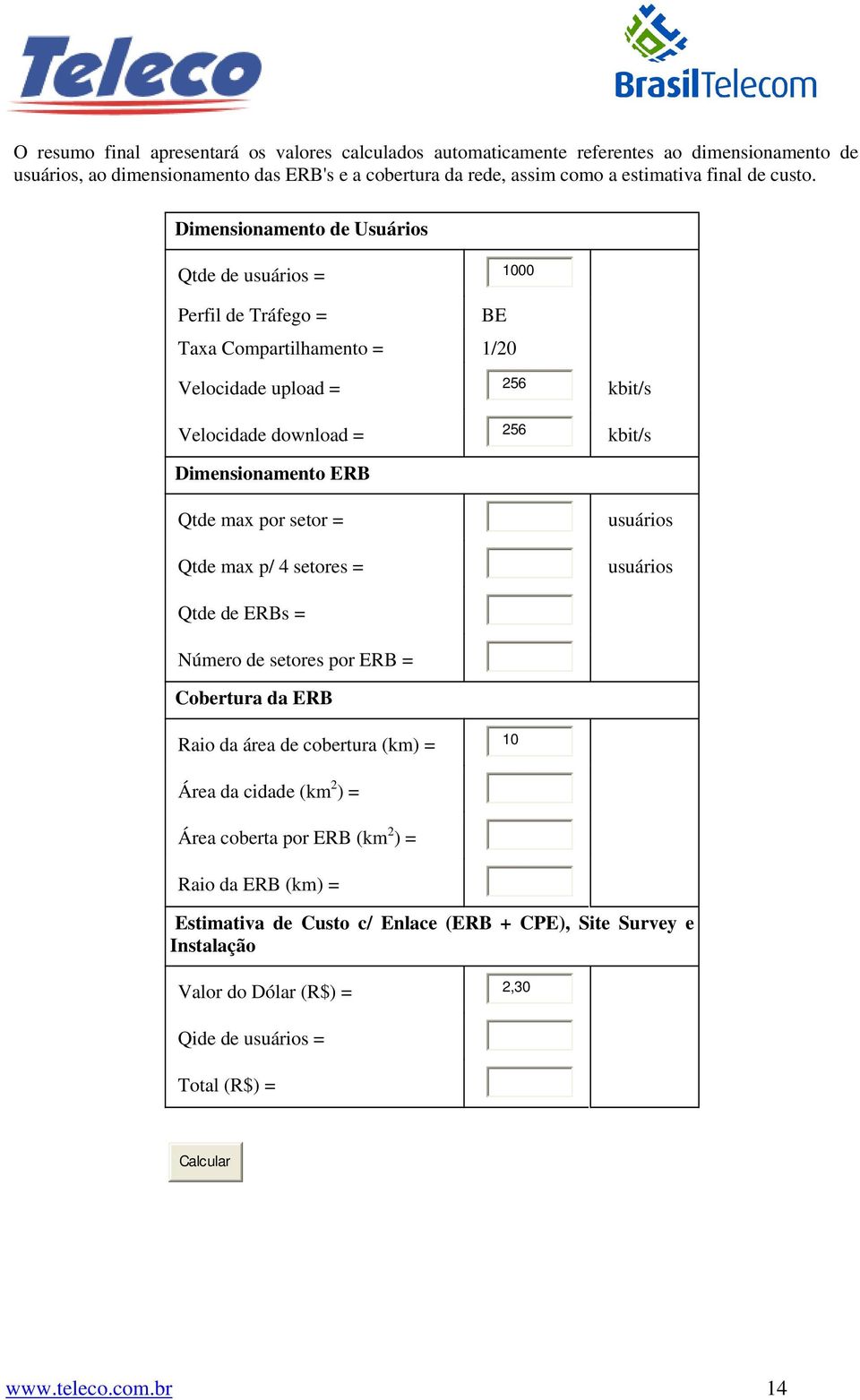 Dimensionamento de Usuários Qtde de usuários = 1000 Perfil de Tráfego = BE Taxa Compartilhamento = 1/20 Velocidade upload = 256 kbit/s Velocidade download = 256 kbit/s Dimensionamento ERB Qtde