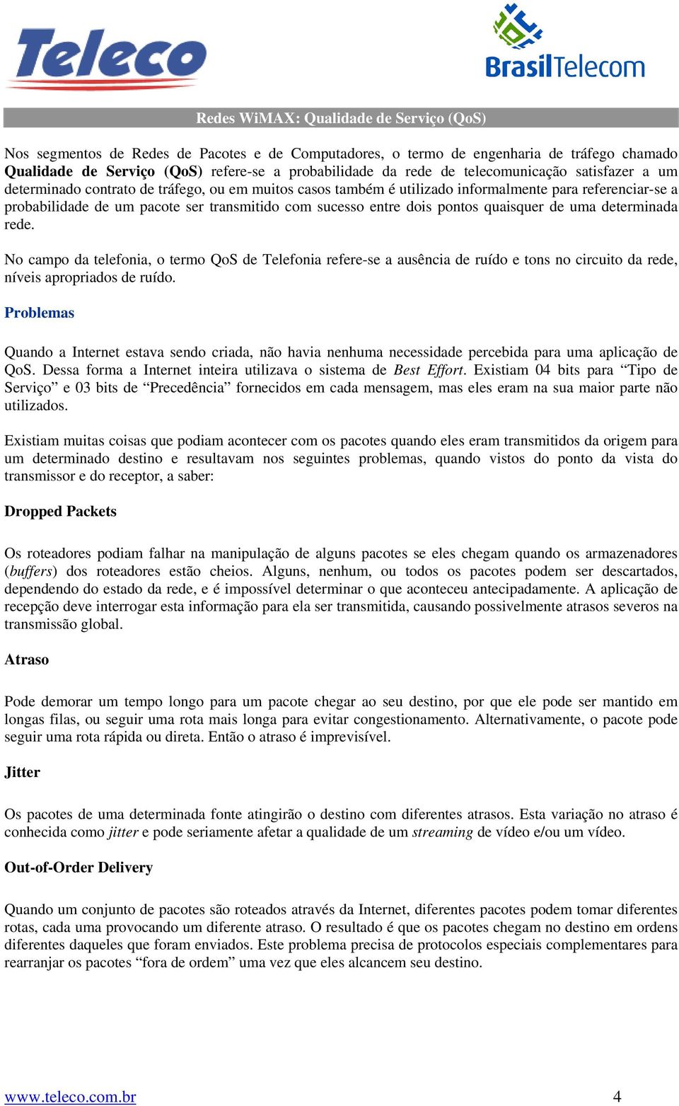 dois pontos quaisquer de uma determinada rede. No campo da telefonia, o termo QoS de Telefonia refere-se a ausência de ruído e tons no circuito da rede, níveis apropriados de ruído.