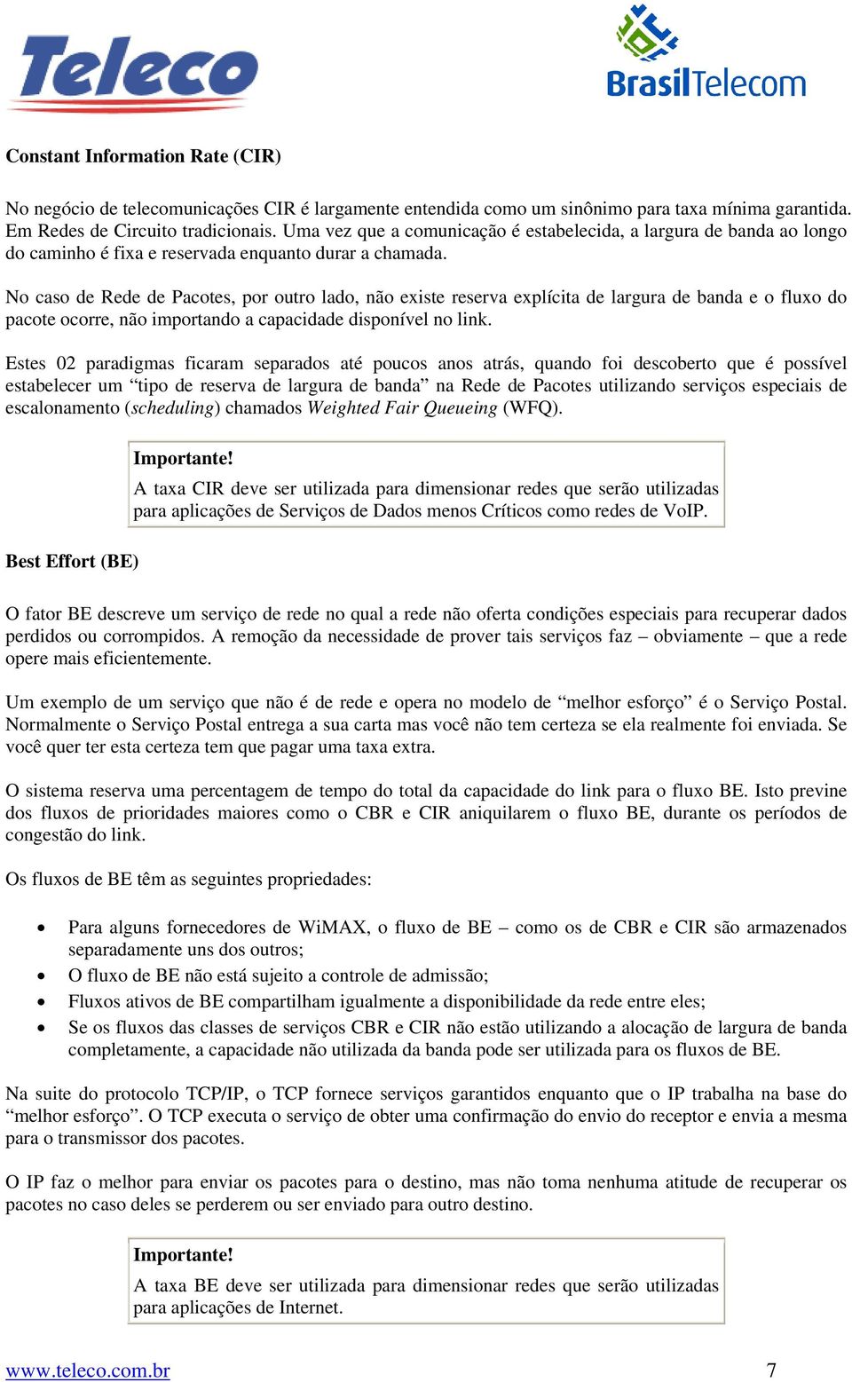 No caso de Rede de Pacotes, por outro lado, não existe reserva explícita de largura de banda e o fluxo do pacote ocorre, não importando a capacidade disponível no link.