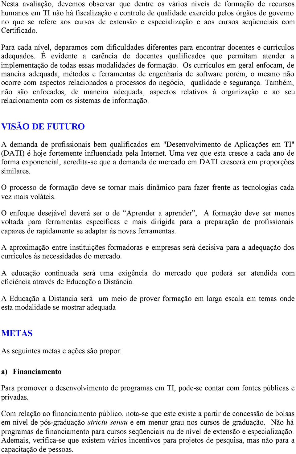 É evidente a carência de docentes qualificados que permitam atender a implementação de todas essas modalidades de formação.