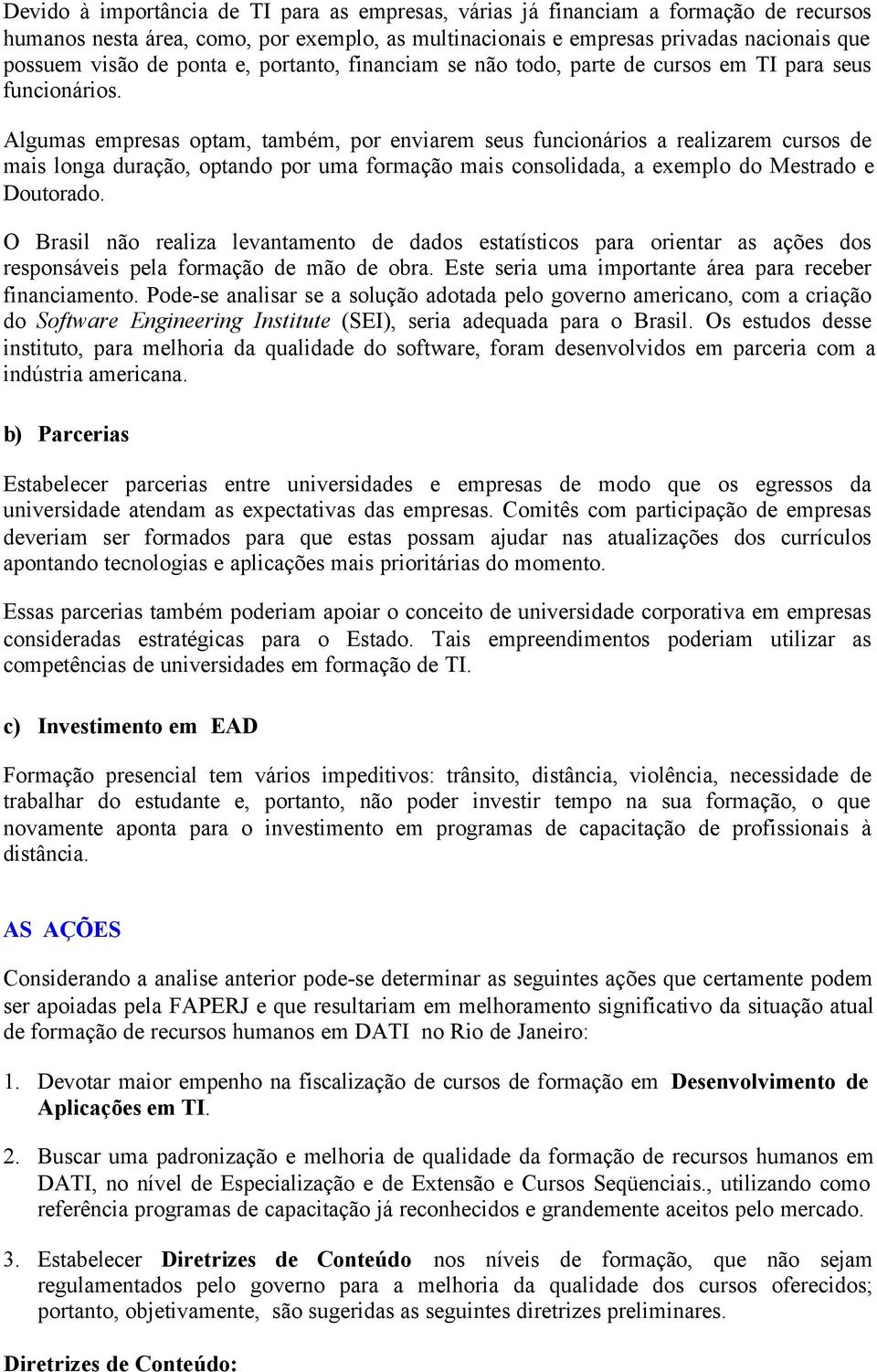 Algumas empresas optam, também, por enviarem seus funcionários a realizarem cursos de mais longa duração, optando por uma formação mais consolidada, a exemplo do Mestrado e Doutorado.