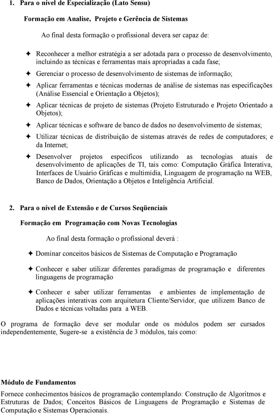 técnicas modernas de análise de sistemas nas especificações (Análise Essencial e Orientação a Objetos); Aplicar técnicas de projeto de sistemas (Projeto Estruturado e Projeto Orientado a Objetos);