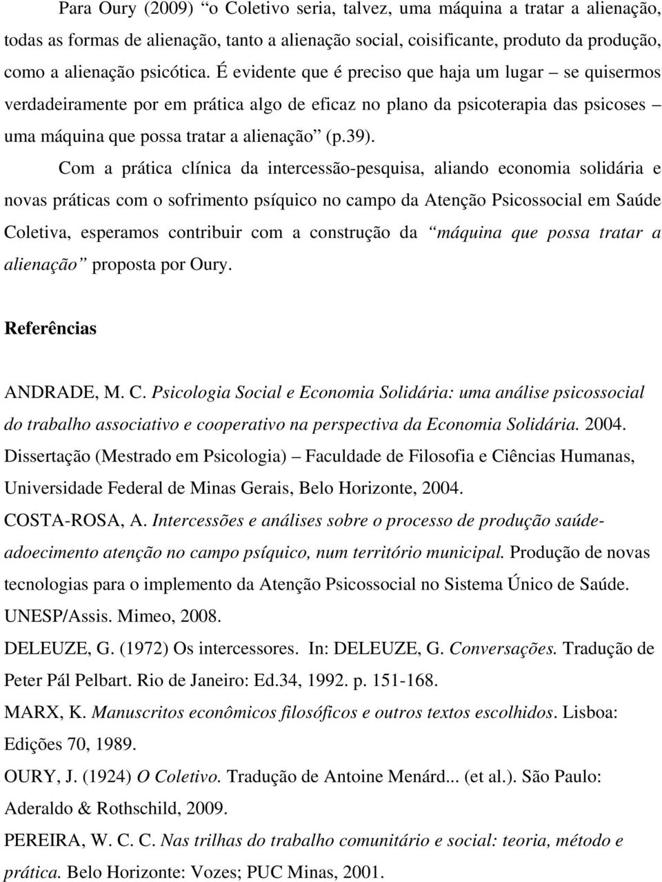 Com a prática clínica da intercessão-pesquisa, aliando economia solidária e novas práticas com o sofrimento psíquico no campo da Atenção Psicossocial em Saúde Coletiva, esperamos contribuir com a