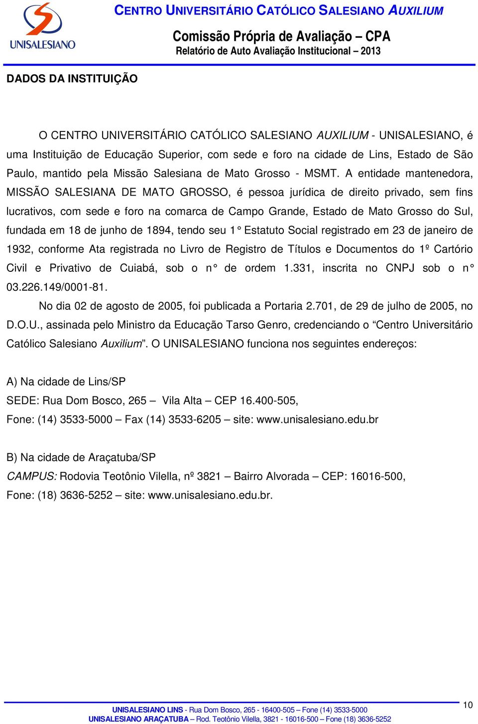 A entidade mantenedora, MISSÃO SALESIANA DE MATO GROSSO, é pessoa jurídica de direito privado, sem fins lucrativos, com sede e foro na comarca de Campo Grande, Estado de Mato Grosso do Sul, fundada