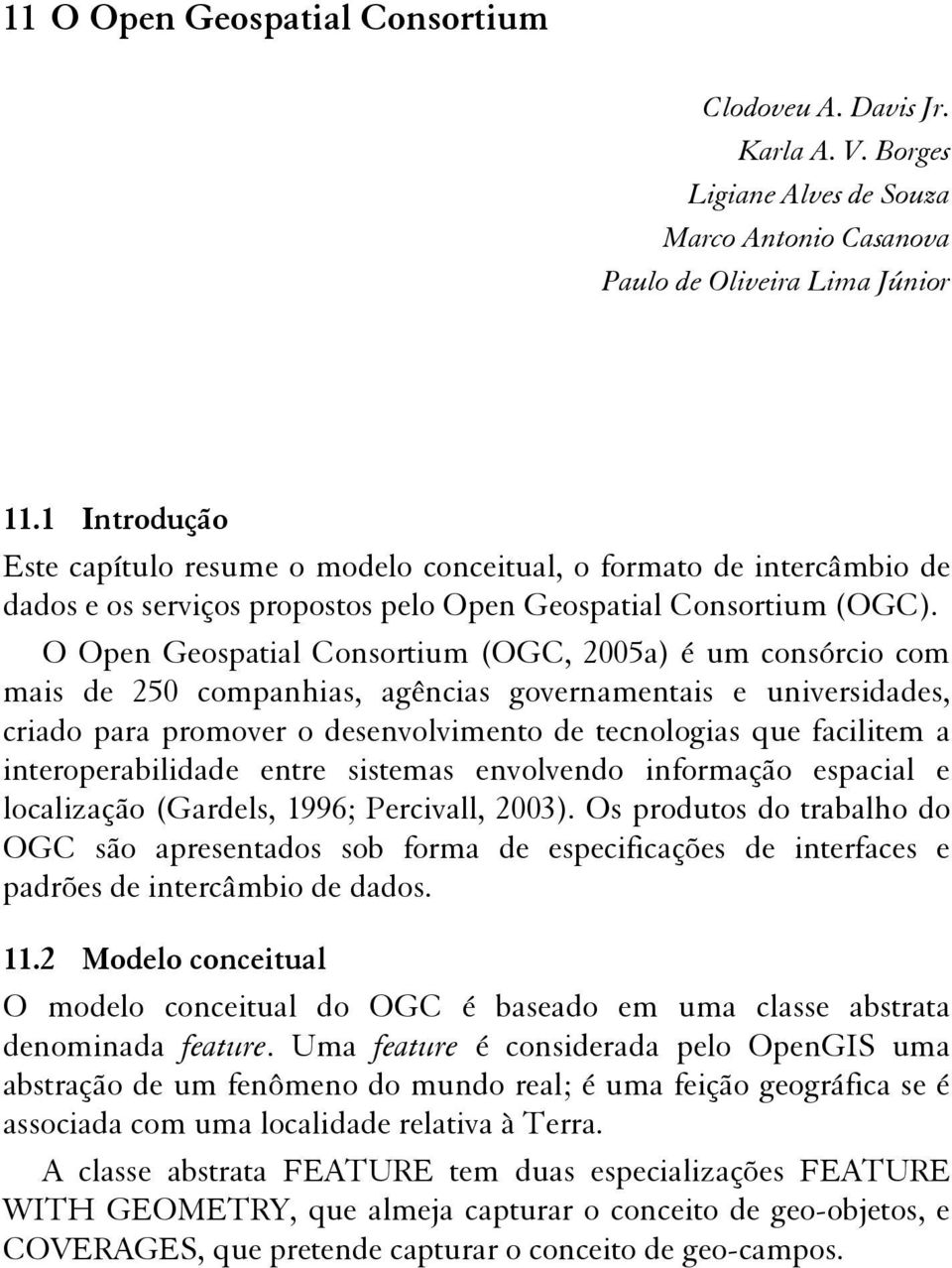 O Open Geospatial Consortium (OGC, 2005a) é um consórcio com mais de 250 companhias, agências governamentais e universidades, criado para promover o desenvolvimento de tecnologias que facilitem a