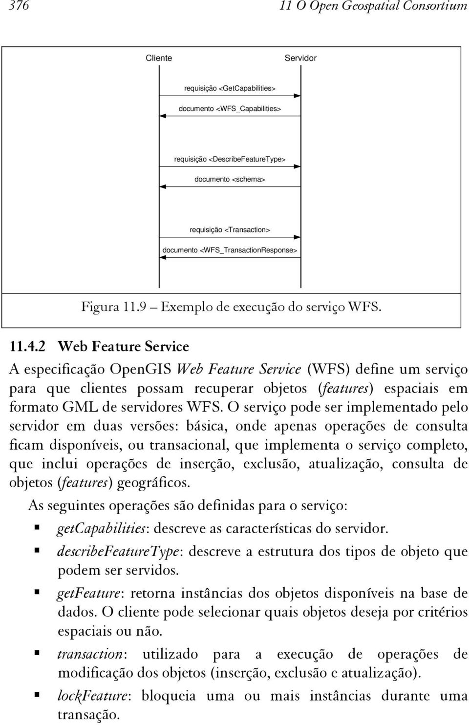 2 Web Feature Service A especificação OpenGIS Web Feature Service (WFS) define um serviço para que clientes possam recuperar objetos (features) espaciais em formato GML de servidores WFS.
