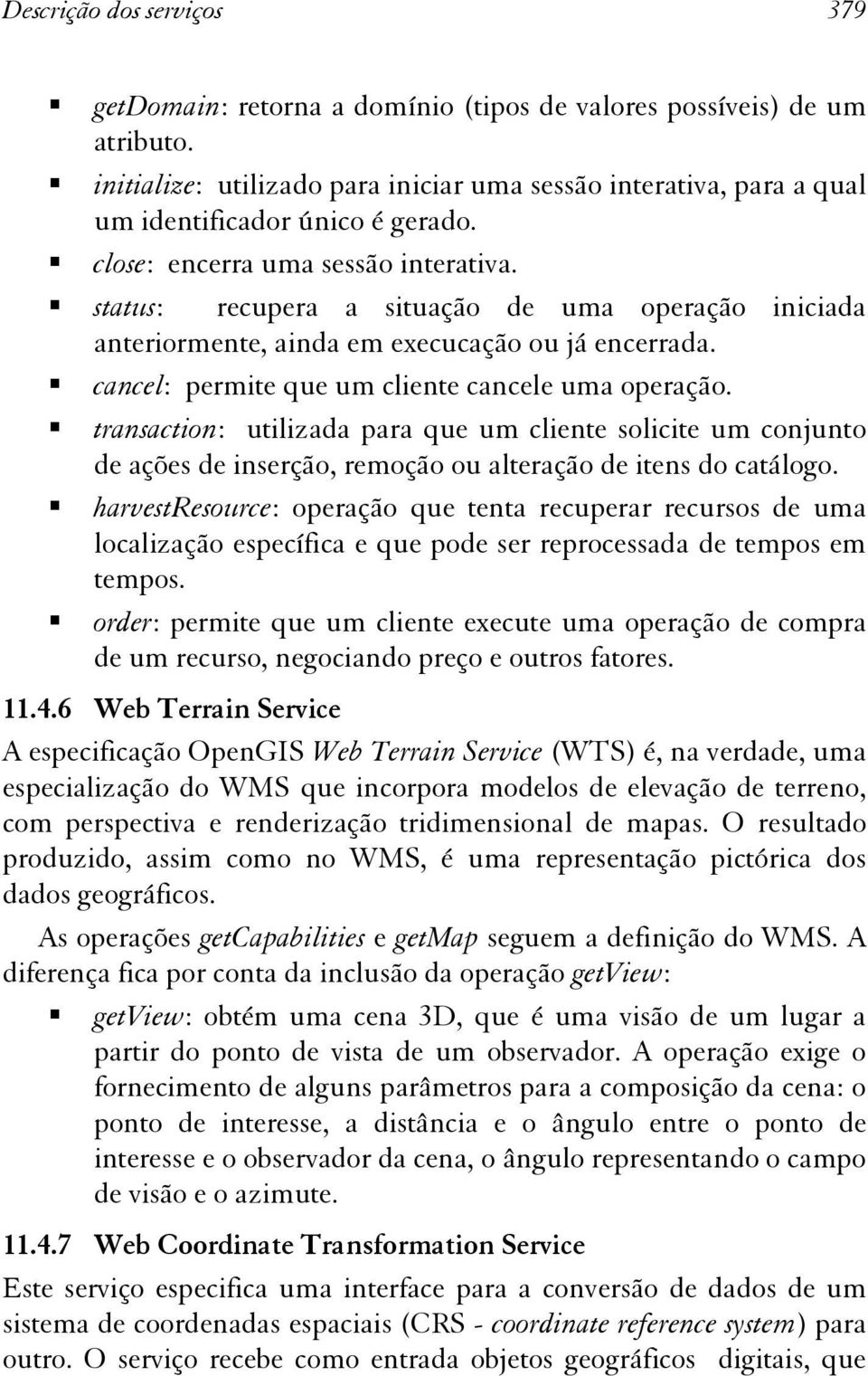 status: recupera a situação de uma operação iniciada anteriormente, ainda em execucação ou já encerrada. cancel: permite que um cliente cancele uma operação.