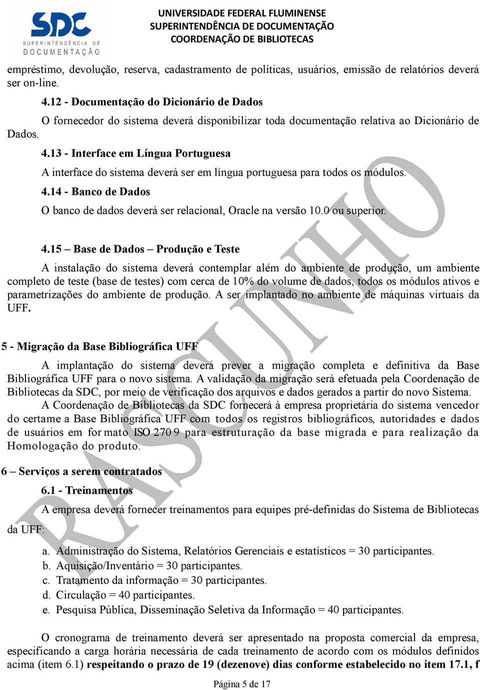 13 - Interface em Língua Portuguesa A interface do sistema deverá ser em língua portuguesa para todos os módulos. 4.14 - Banco de Dados O banco de dados deverá ser relacional, Oracle na versão 10.