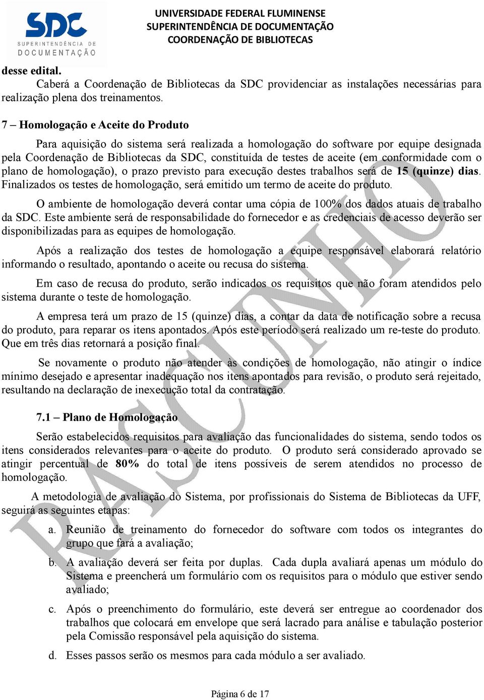 conformidade com o plano de homologação), o prazo previsto para execução destes trabalhos será de 15 (quinze) dias. Finalizados os testes de homologação, será emitido um termo de aceite do produto.