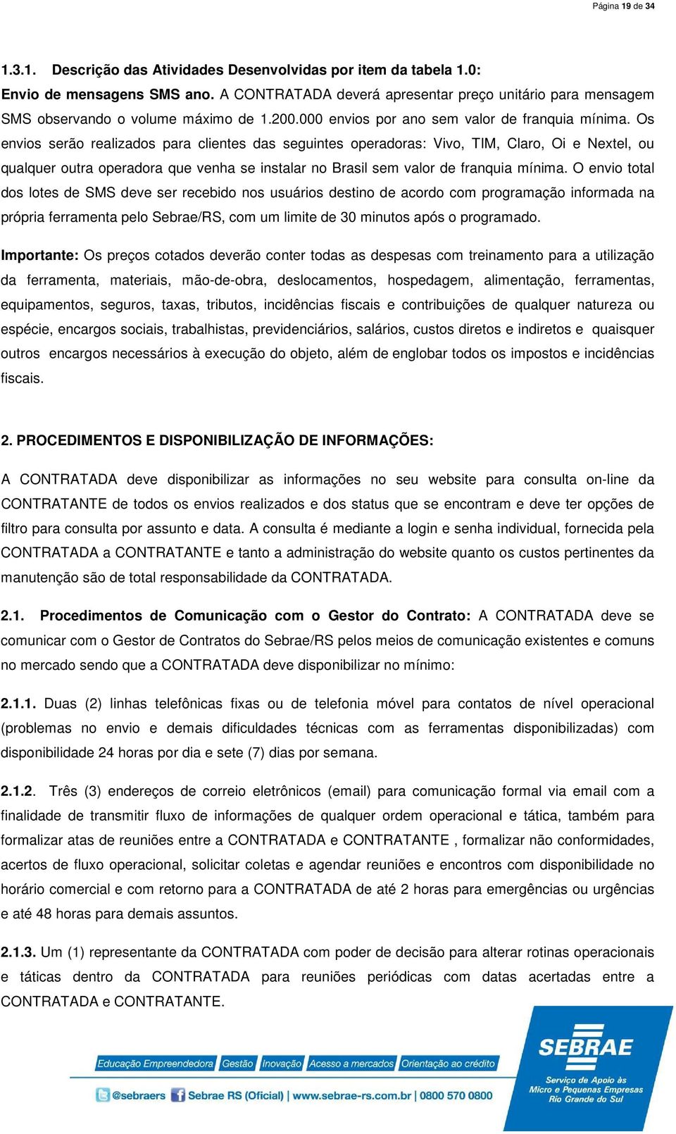 Os envios serão realizados para clientes das seguintes operadoras: Vivo, TIM, Claro, Oi e Nextel, ou qualquer outra operadora que venha se instalar no Brasil sem valor de franquia mínima.