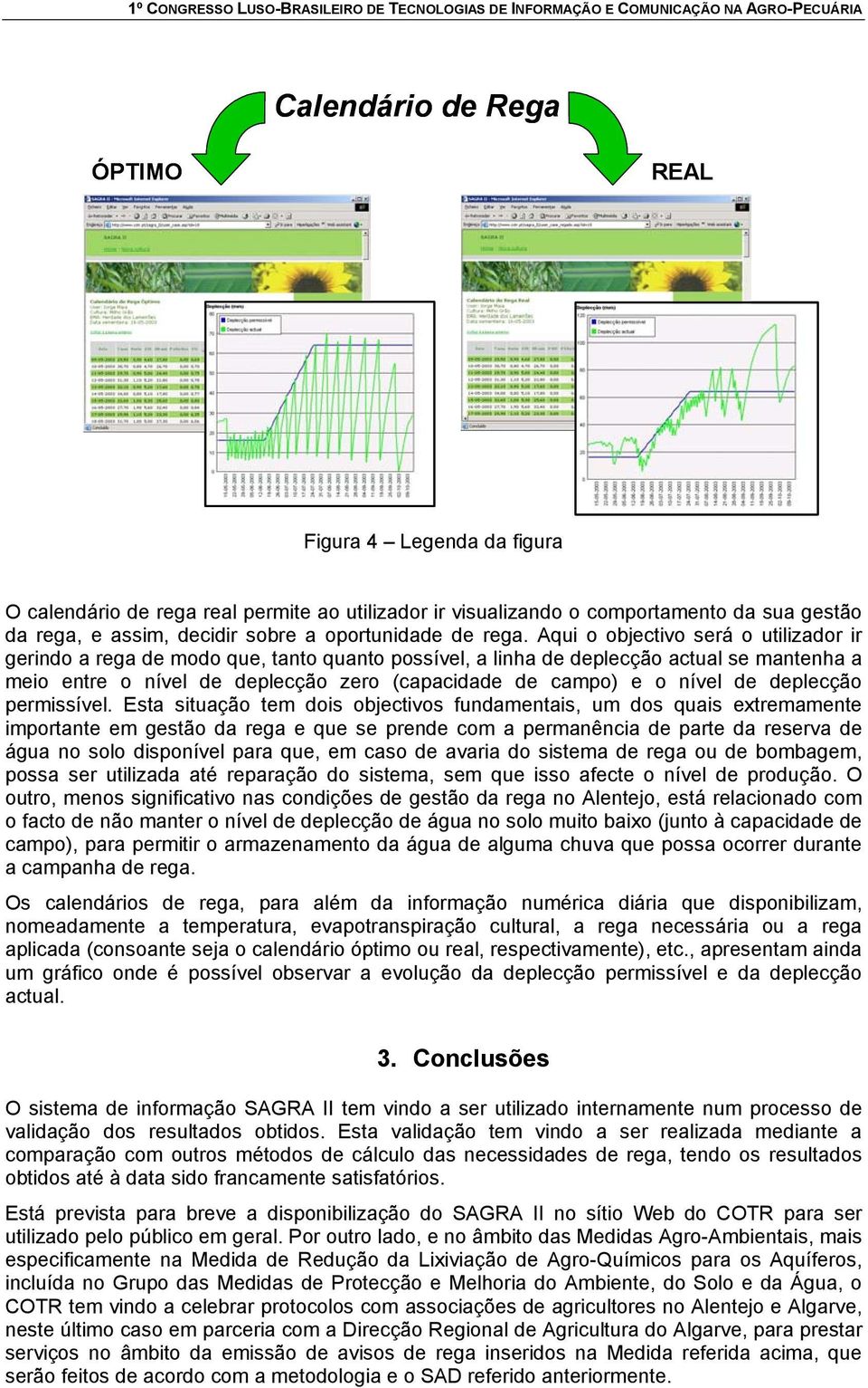 Aqui o objectivo será o utilizador ir gerindo a rega de modo que, tanto quanto possível, a linha de deplecção actual se mantenha a meio entre o nível de deplecção zero (capacidade de campo) e o nível