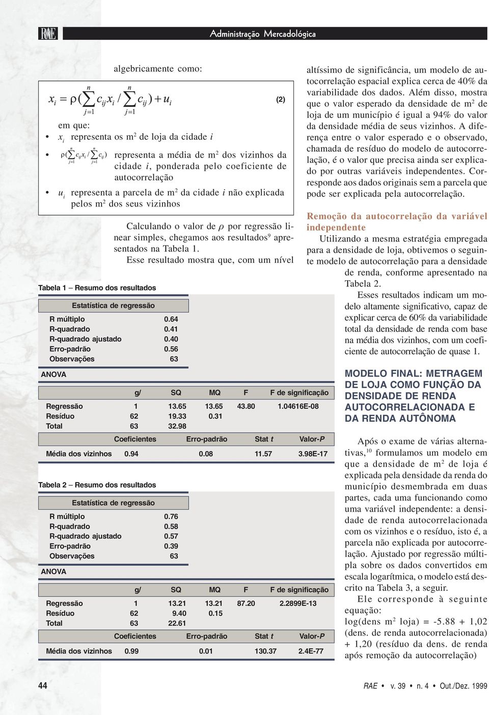 apresentados na Tabela 1. Esse resultado mostra que, com um nível Estatística de regressão R múltiplo 0.64 R-quadrado 0.41 R-quadrado ajustado 0.40 Erro-padrão 0.