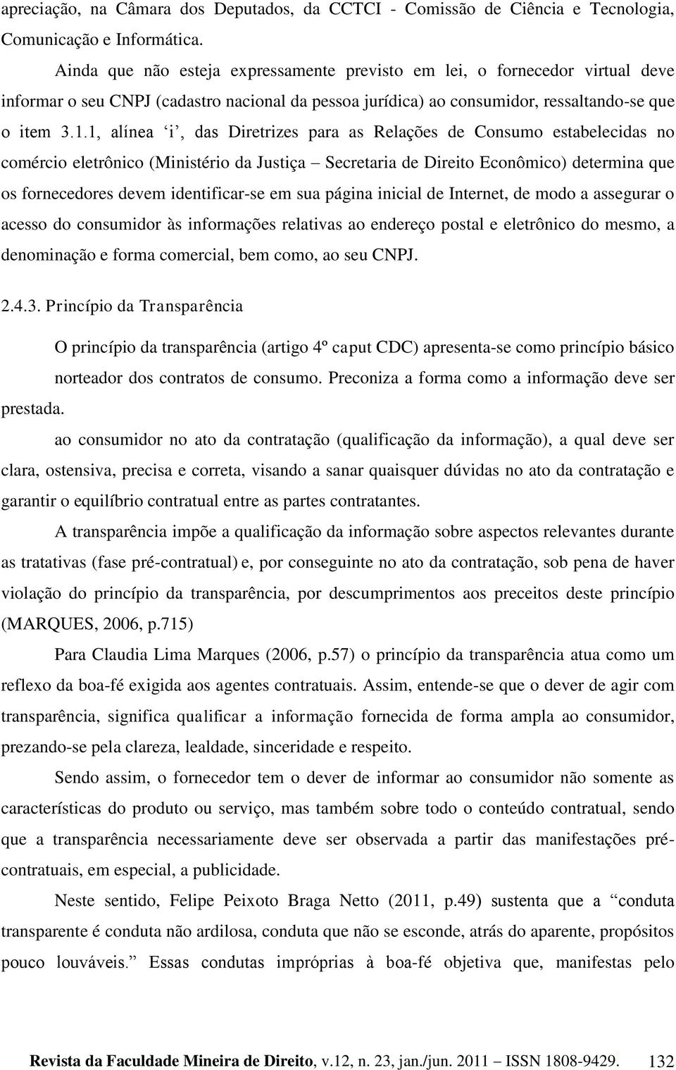 1, alínea i, das Diretrizes para as Relações de Consumo estabelecidas no comércio eletrônico (Ministério da Justiça Secretaria de Direito Econômico) determina que os fornecedores devem identificar-se